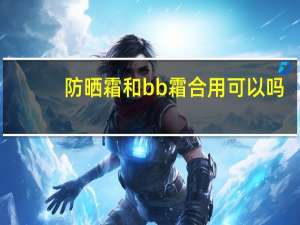 防晒霜和bb霜合用可以吗