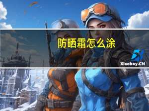 防晒霜怎么涂（防晒霜你真的会涂吗）
