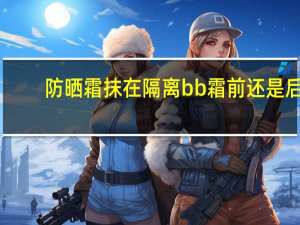 防晒霜抹在隔离bb霜前还是后