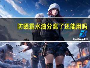 防晒霜水油分离了还能用吗