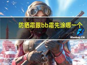 防晒霜跟bb霜先涂哪一个