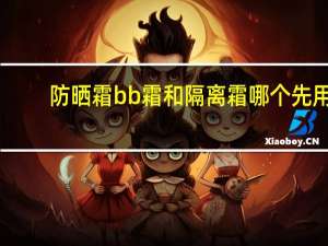 防晒霜bb霜和隔离霜哪个先用