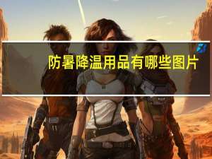 防暑降温用品有哪些图片（防暑降温用品有哪些）