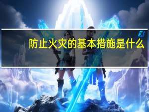 防止火灾的基本措施是什么