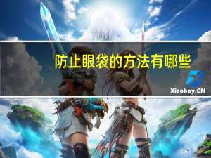 防止眼袋的方法有哪些，预防出现眼袋的方法有哪些眼袋如何消除呢