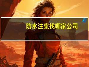 防水注浆找哪家公司（防水注浆）