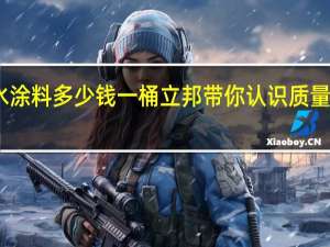 防水涂料多少钱一桶 立邦带你认识质量大于价格