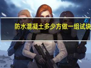 防水混凝土多少方做一组试块（混凝土多少方做一组试块）