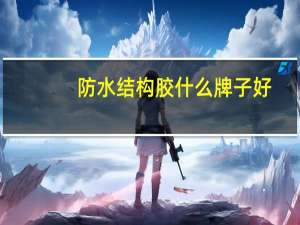 防水结构胶什么牌子好（结构胶什么牌子好）