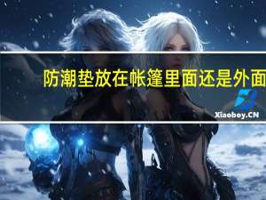 防潮垫放在帐篷里面还是外面