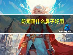 防潮箱什么牌子好用（防潮箱什么牌子好）