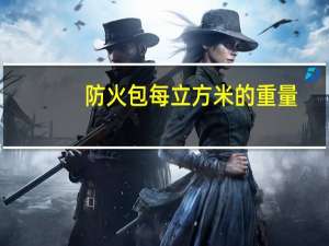 防火包每立方米的重量（防火包一立方多重）