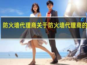 防火墙代理商 关于防火墙代理商的介绍