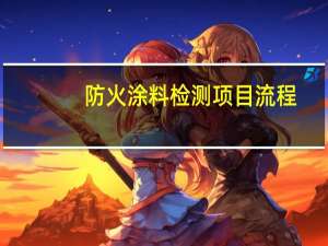 防火涂料检测项目流程（防火涂料检测项目）