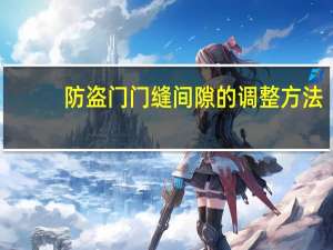 防盗门门缝间隙的调整方法