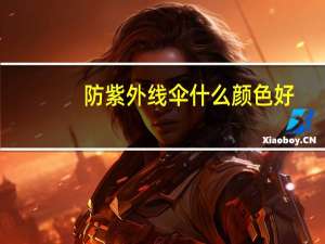 防紫外线伞什么颜色好