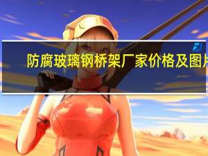 防腐玻璃钢桥架厂家价格及图片（防腐玻璃钢桥架厂家）