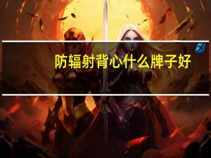 防辐射背心什么牌子好（防辐射背心）