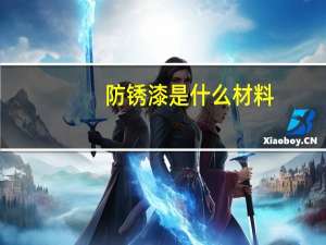 防锈漆是什么材料（防锈漆是什么颜色的）