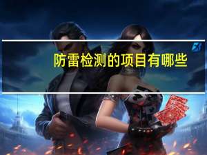 防雷检测的项目有哪些（防雷检测主要有哪些检测项目）