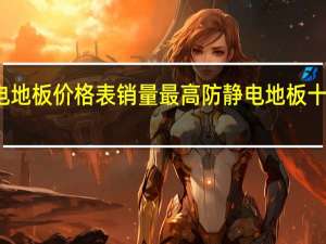 防静电地板价格表销量最高防静电地板十大品牌排名