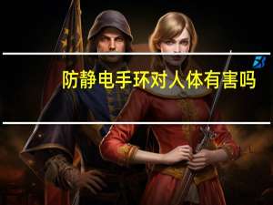 防静电手环对人体有害吗