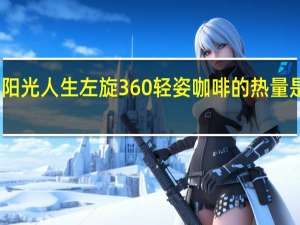 阳光人生 左旋360 轻姿咖啡的热量是多少