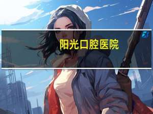 阳光口腔医院，赛德阳光口腔怎么样效果如何