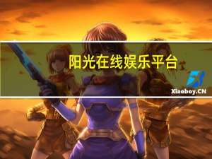 阳光在线娱乐平台（阳光在线娱乐）