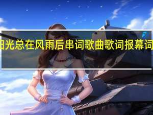 阳光总在风雨后串词歌曲歌词报幕词开场白（阳光总在风雨后串词）