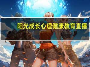 阳光成长心理健康教育直播（阳光成长）