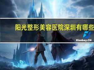阳光整形美容医院 深圳有哪些好的整形医院