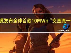 阳光电源发布全球首款10MWh“交直流一体”储能系统