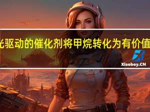 阳光驱动的催化剂将甲烷转化为有价值的化学品