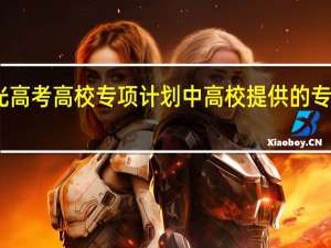 阳光高考高校专项计划中高校提供的专业好不好