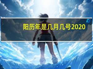 阳历年是几月几号2020（阳历年是几月几号）