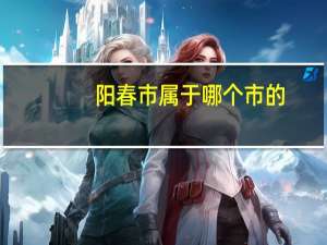 阳春市属于哪个市的（阳春市属于哪个市）
