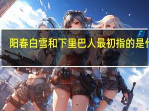 阳春白雪和下里巴人最初指的是什么