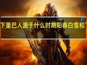 阳春白雪和下里巴人源于什么时期 阳春白雪和下里巴人相关介绍