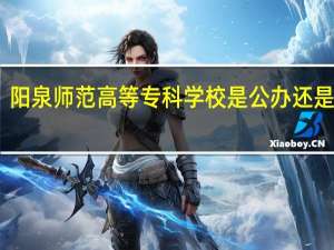 阳泉师范高等专科学校是公办还是民办