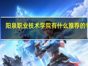 阳泉职业技术学院有什么推荐的专业