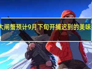 阳澄湖大闸蟹预计9月下旬开捕 迟到的美味挑战中秋餐桌