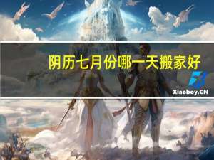 阴历七月份哪一天搬家好