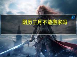 阴历三月不能搬家吗