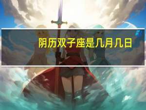 阴历双子座是几月几日
