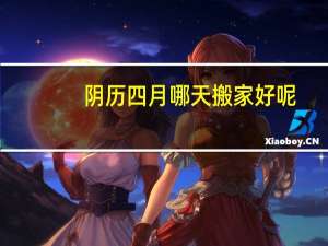 阴历四月哪天搬家好呢