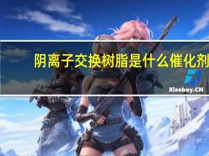 阴离子交换树脂是什么催化剂（阴离子交换树脂是什么）