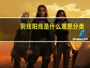 阴线阳线是什么意思分类（阴线阳线是什么意思）