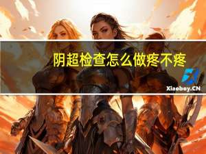 阴超检查怎么做疼不疼（阴超检查）