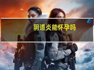 阴道炎能怀孕吗（阴道炎能怀孕吗）